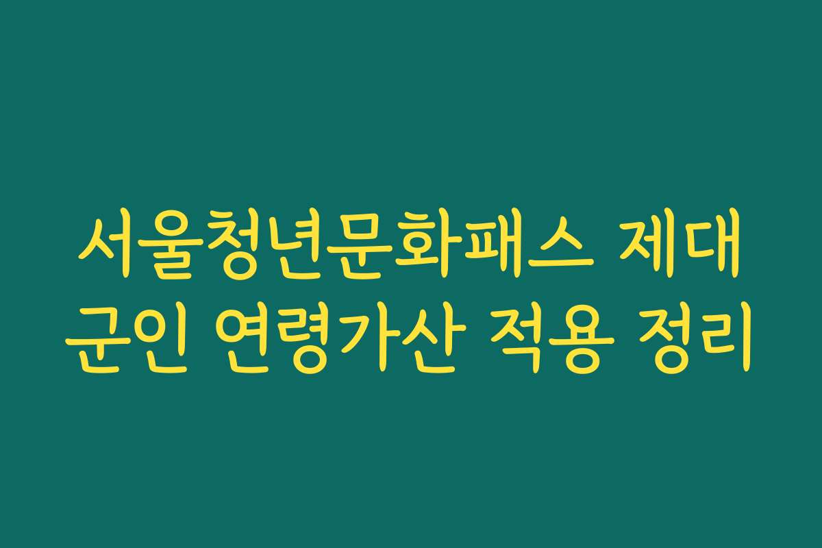 서울청년문화패스 제대군인 연령가산 적용 정리