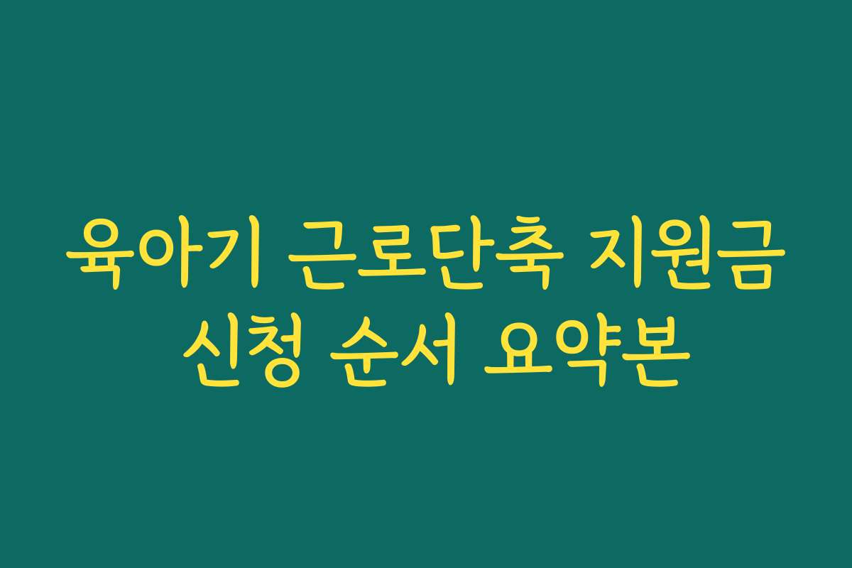 육아기 근로단축 지원금 신청 순서 요약본