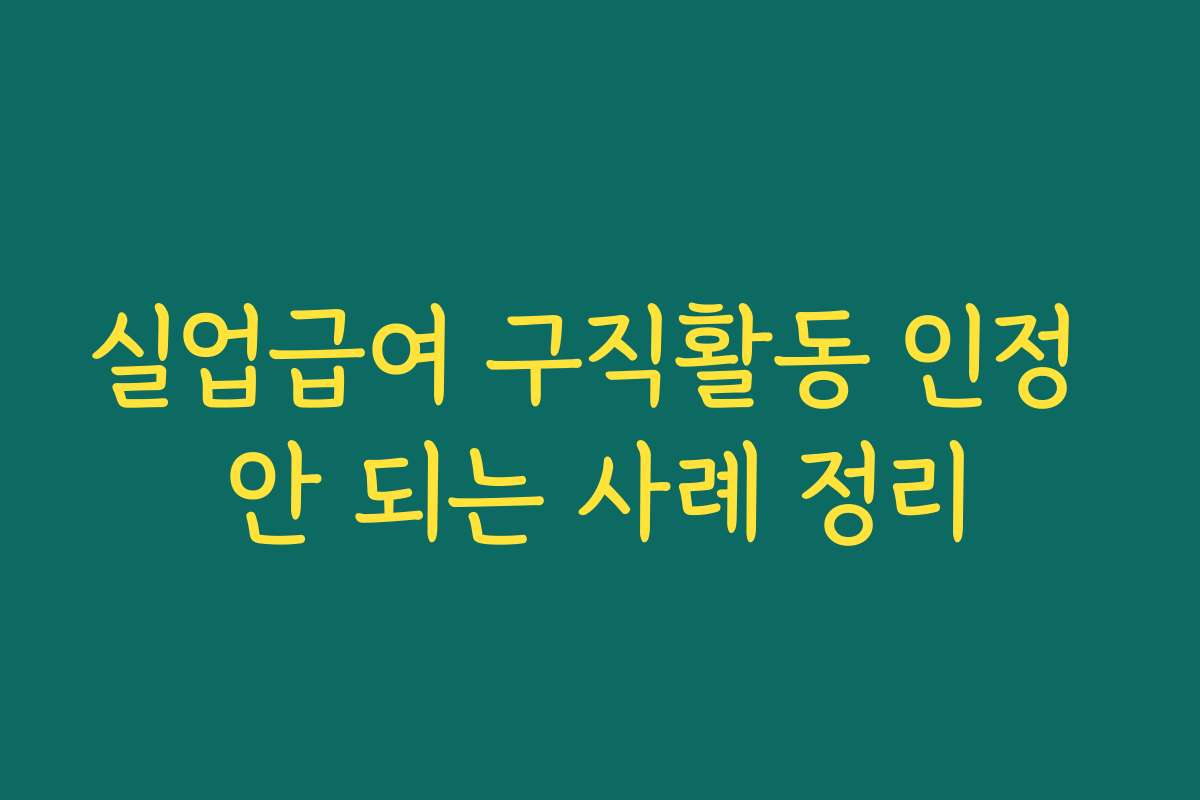 실업급여 구직활동 인정 안 되는 사례 정리