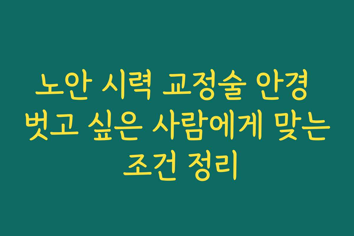 노안 시력 교정술 안경 벗고 싶은 사람에게 맞는 조건 정리