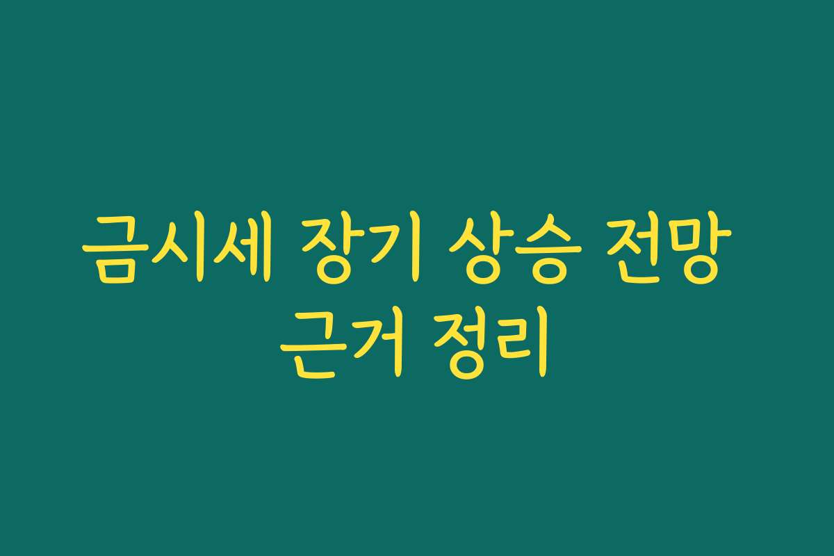 금시세 장기 상승 전망 근거 정리