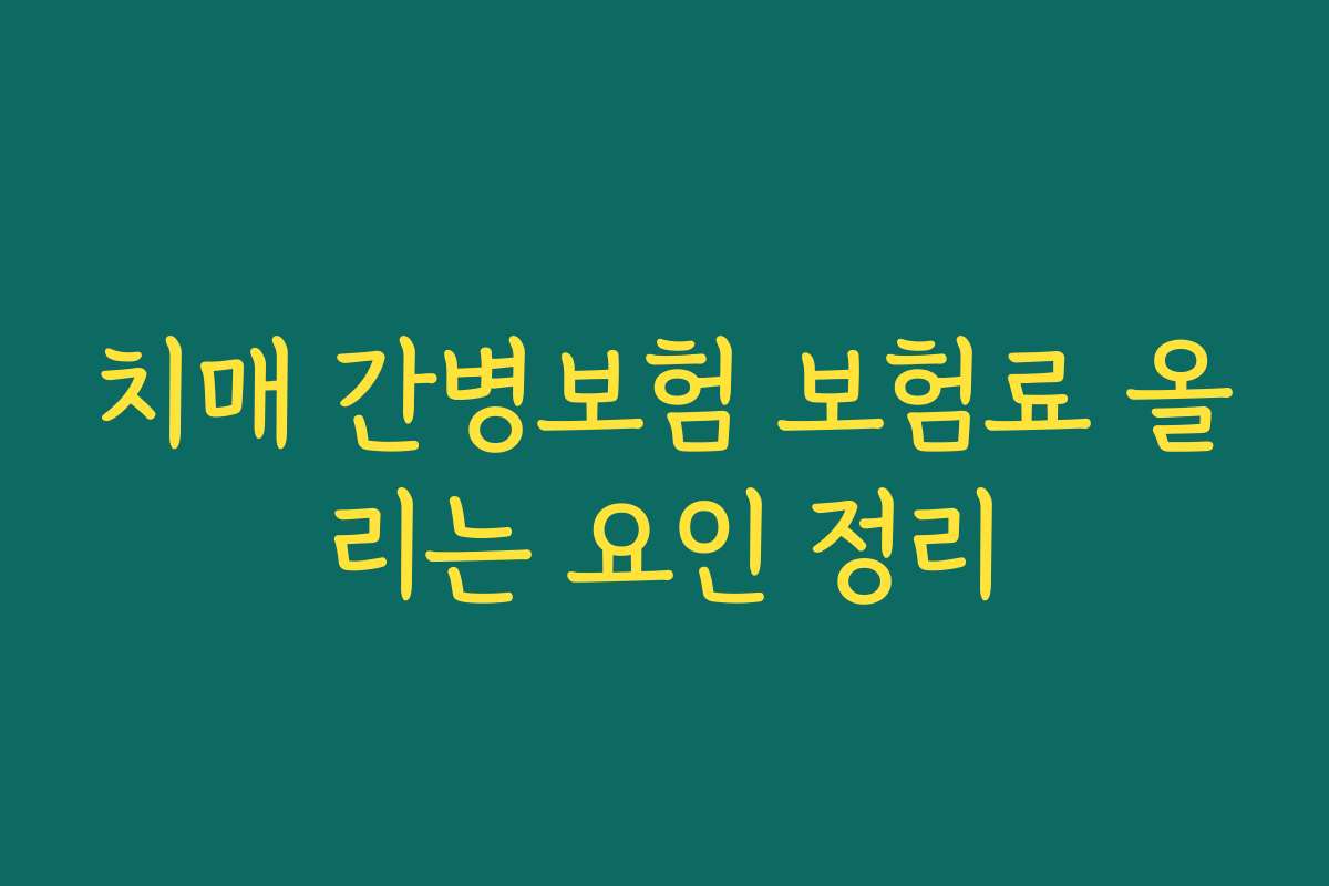 치매 간병보험 보험료 올리는 요인 정리