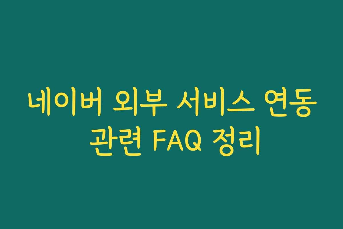 네이버 외부 서비스 연동 관련 FAQ 정리