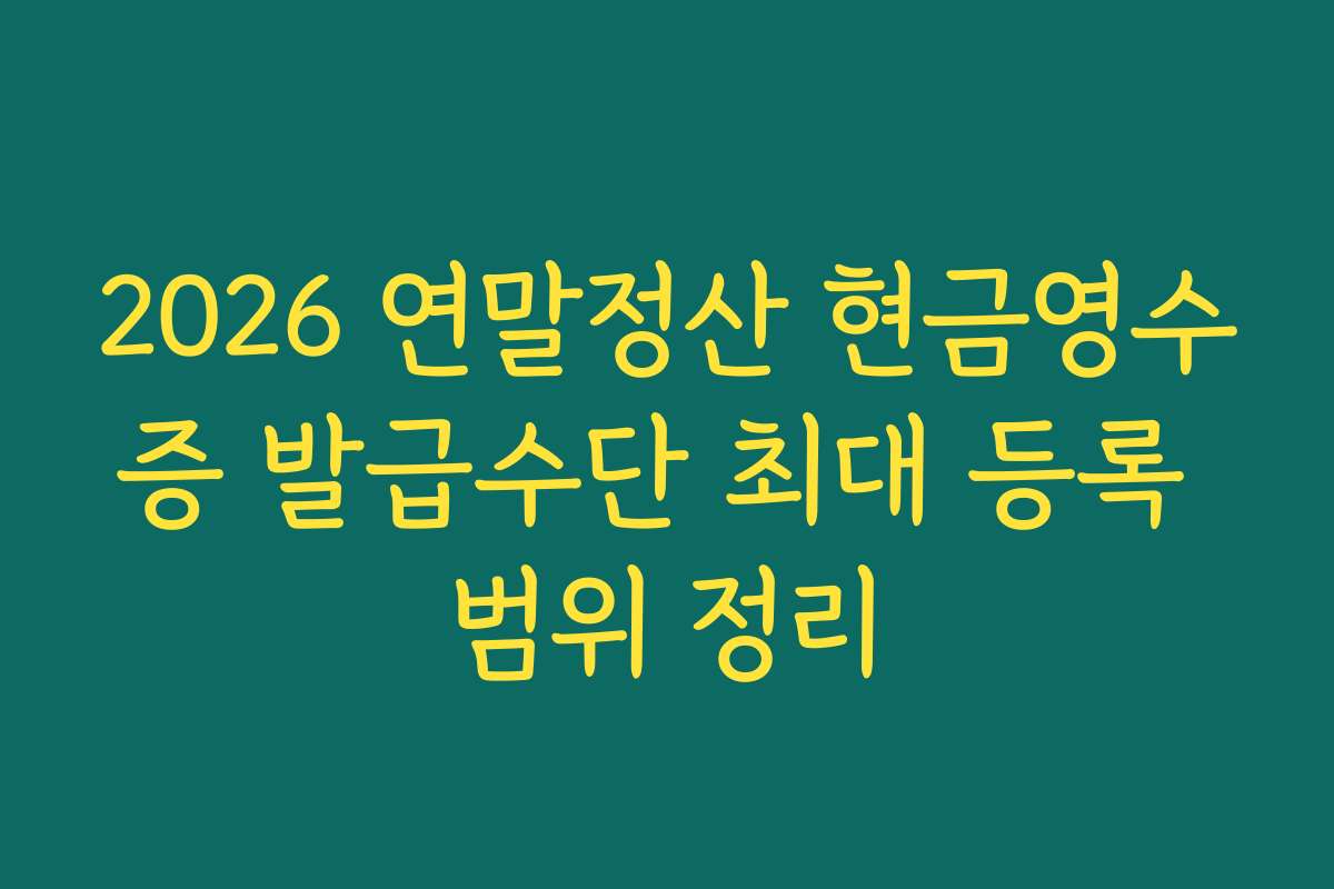 2026 연말정산 현금영수증 발급수단 최대 등록 범위 정리