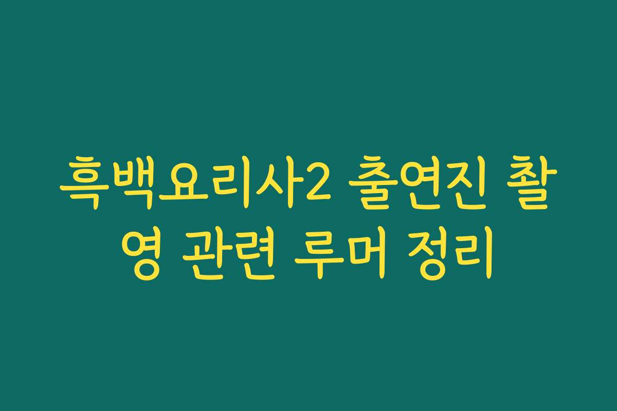 흑백요리사2 출연진 촬영 관련 루머 정리