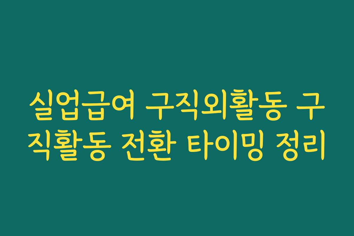 실업급여 구직외활동 구직활동 전환 타이밍 정리