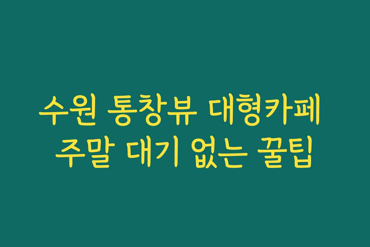 수원 통창뷰 대형카페 주말 대기 없는 꿀팁