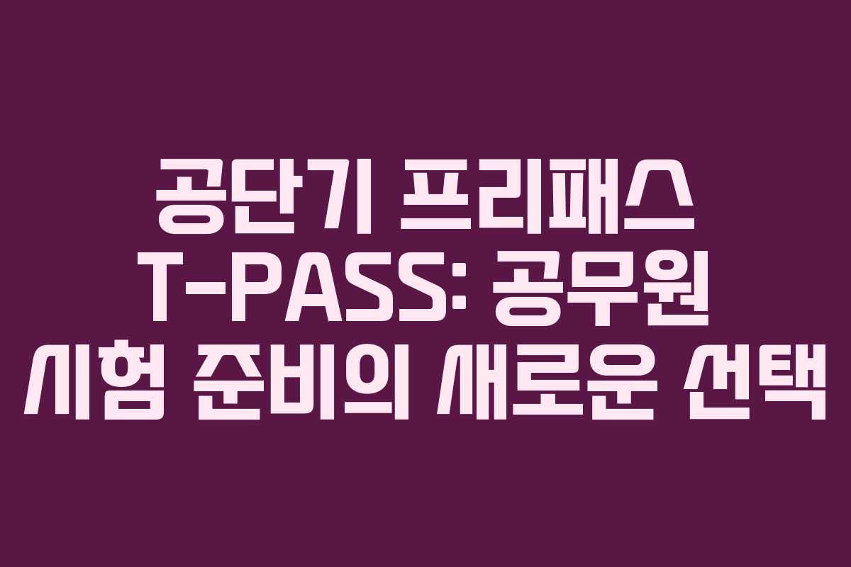 공단기 프리패스 T-PASS: 공무원 시험 준비의 새로운 선택