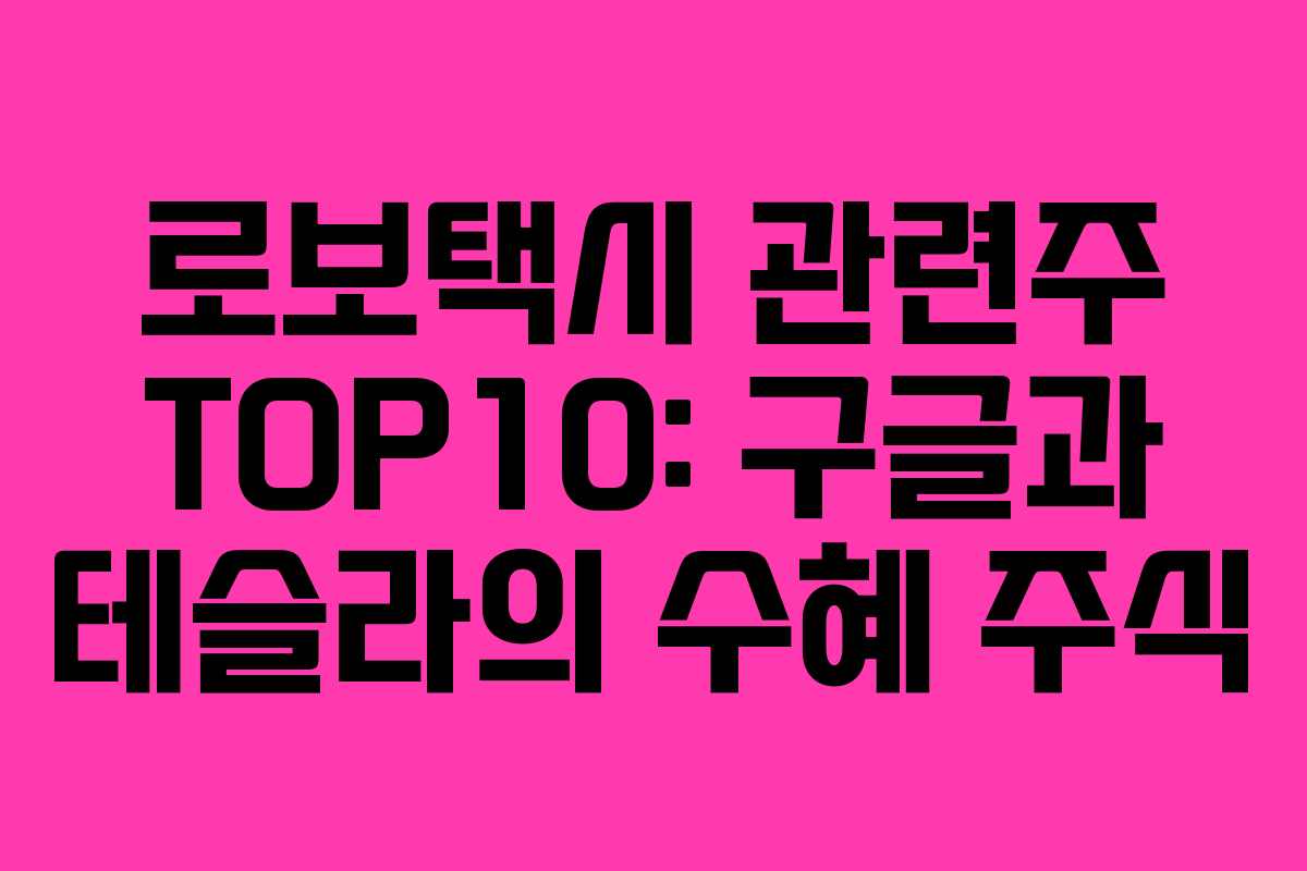 로보택시 관련주 TOP10: 구글과 테슬라의 수혜 주식