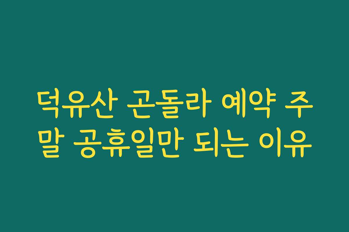 덕유산 곤돌라 예약 주말 공휴일만 되는 이유