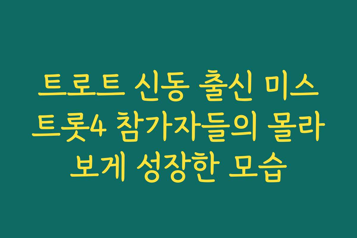 트로트 신동 출신 미스트롯4 참가자들의 몰라보게 성장한 모습
