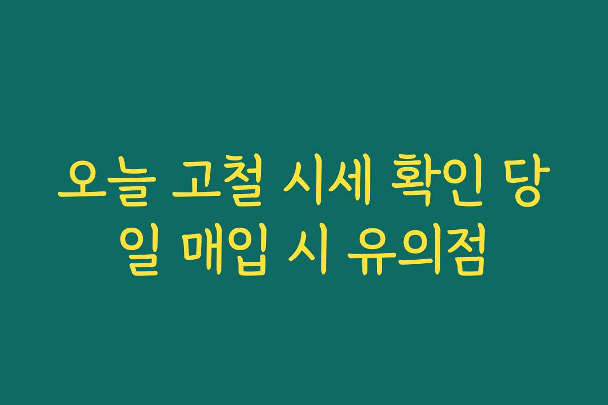 오늘 고철 시세 확인 당일 매입 시 유의점