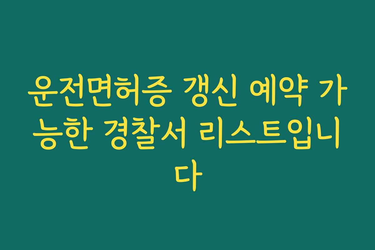 운전면허증 갱신 예약 가능한 경찰서 리스트입니다