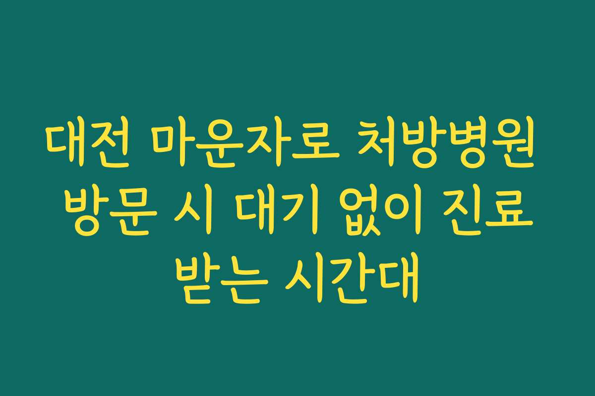 대전 마운자로 처방병원 방문 시 대기 없이 진료받는 시간대