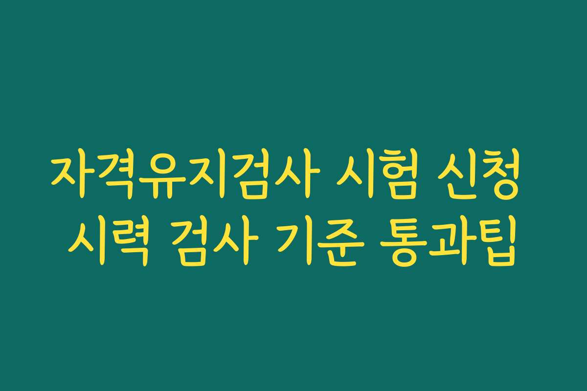자격유지검사 시험 신청 시력 검사 기준 통과팁