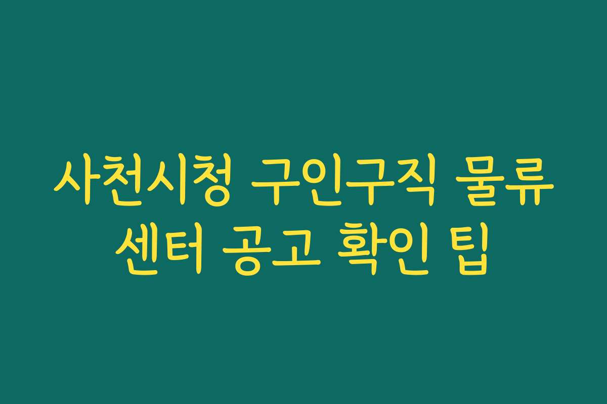 사천시청 구인구직 물류센터 공고 확인 팁