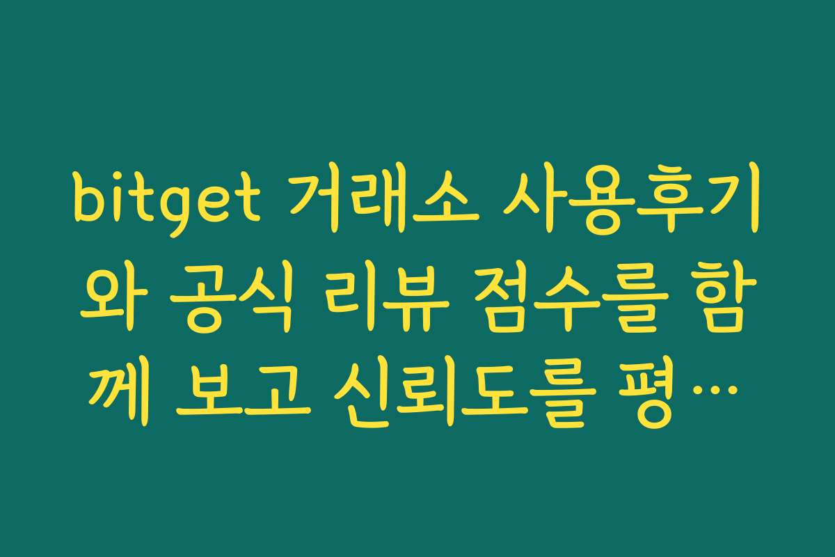 bitget 거래소 사용후기와 공식 리뷰 점수를 함께 보고 신뢰도를 평가하는 요령