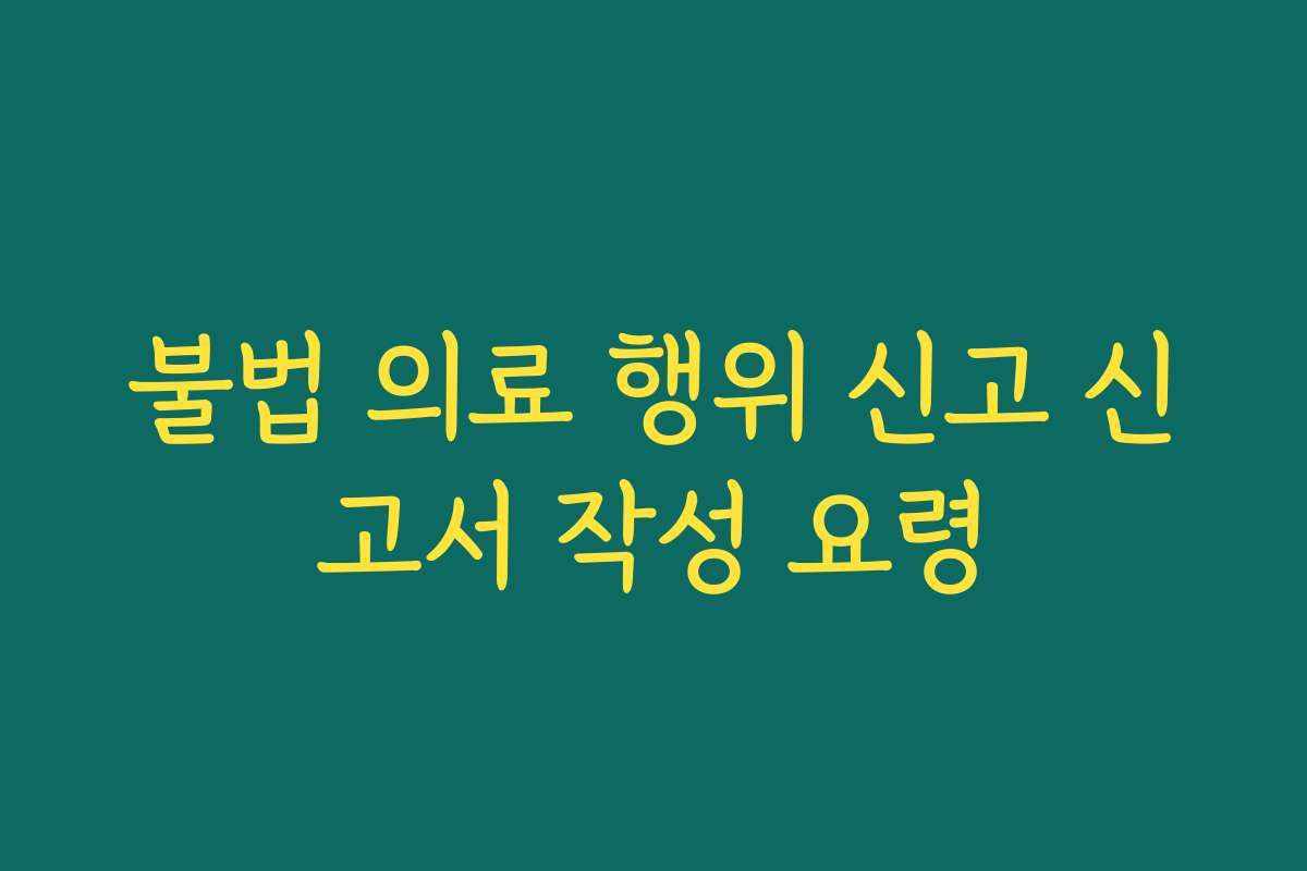 불법 의료 행위 신고 신고서 작성 요령