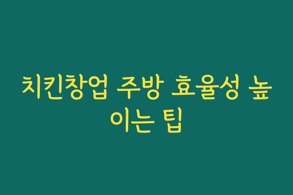 치킨창업 주방 효율성 높이는 팁
