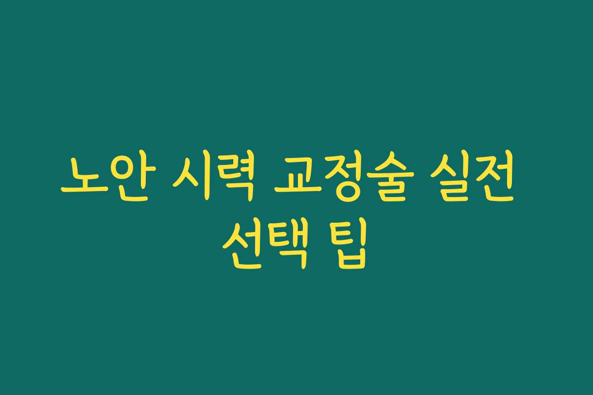 노안 시력 교정술 실전 선택 팁