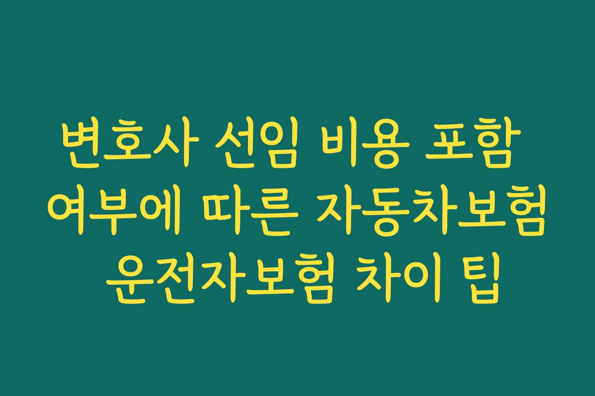 변호사 선임 비용 포함 여부에 따른 자동차보험 운전자보험 차이 팁