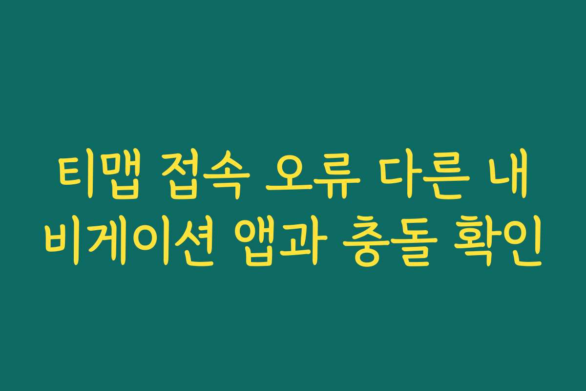 티맵 접속 오류 다른 내비게이션 앱과 충돌 확인