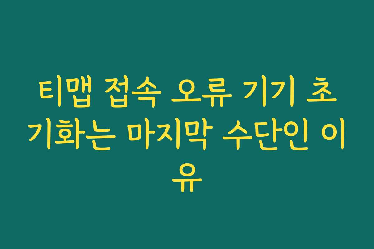 티맵 접속 오류 기기 초기화는 마지막 수단인 이유