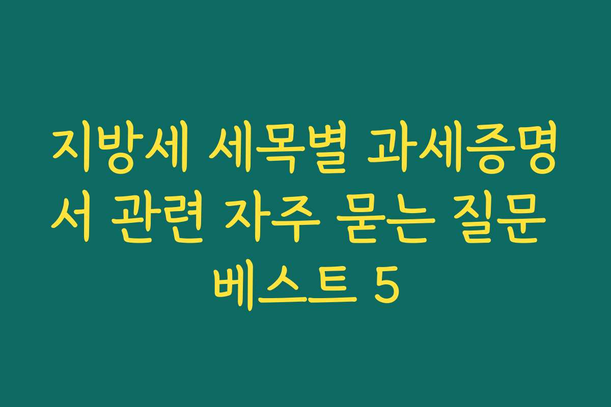 지방세 세목별 과세증명서 관련 자주 묻는 질문 베스트 5