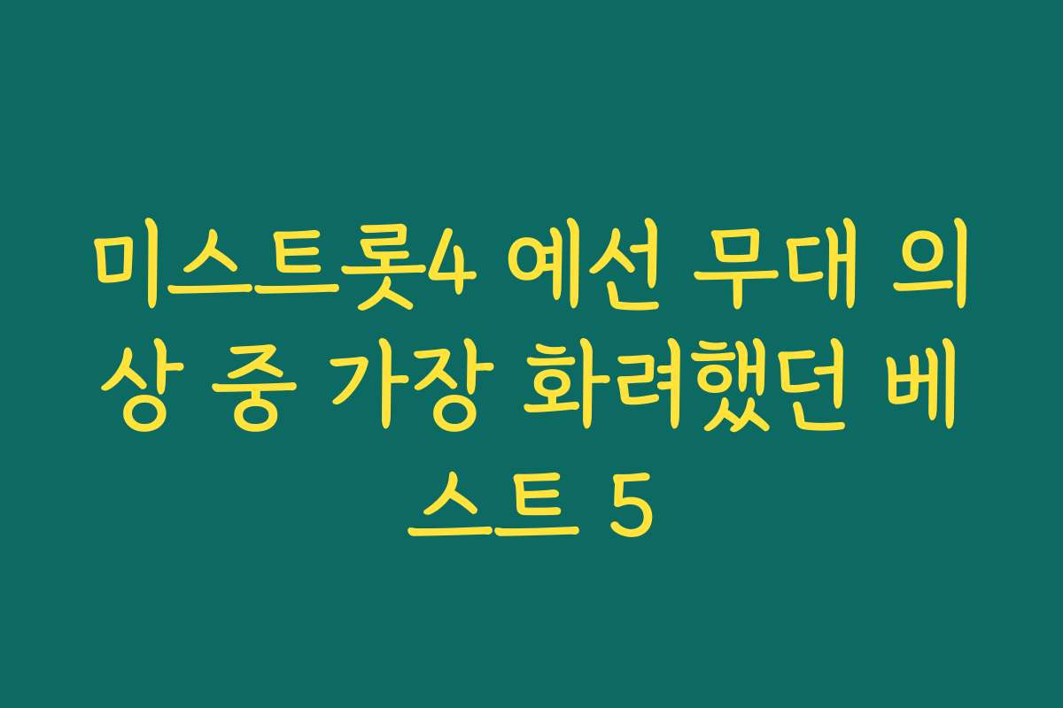 미스트롯4 예선 무대 의상 중 가장 화려했던 베스트 5