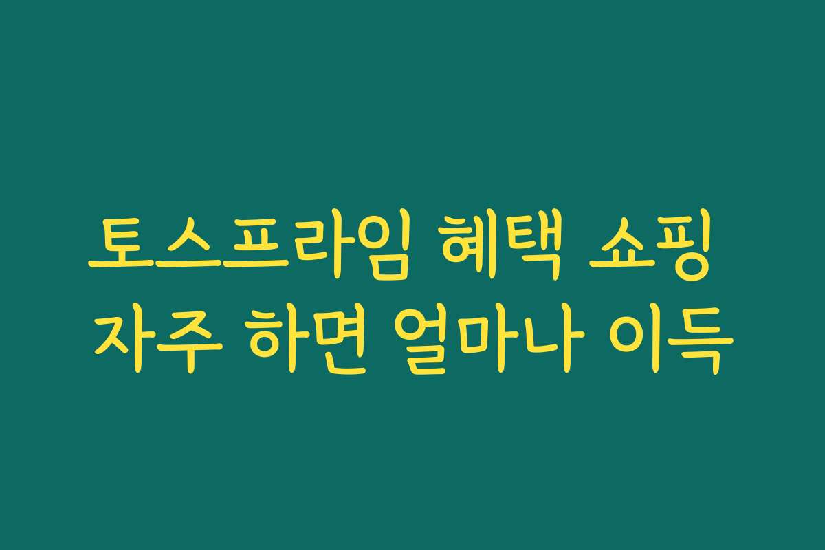토스프라임 혜택 쇼핑 자주 하면 얼마나 이득