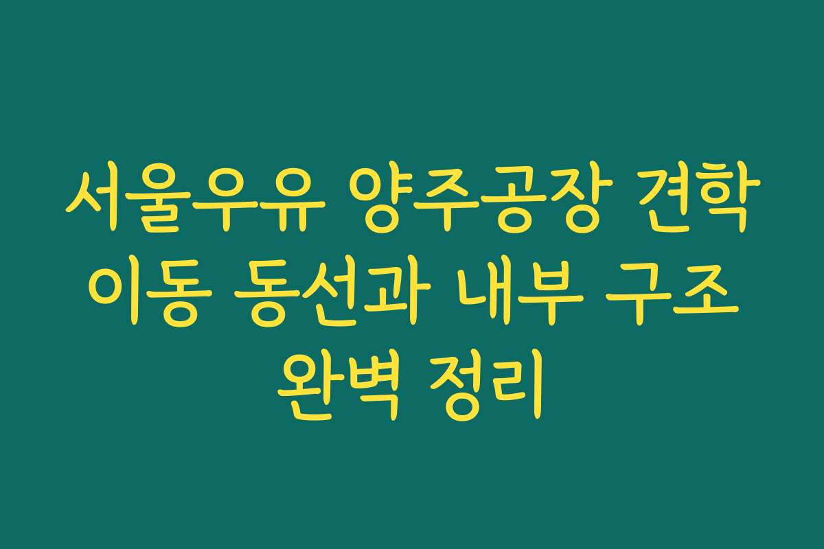 서울우유 양주공장 견학 이동 동선과 내부 구조 완벽 정리
