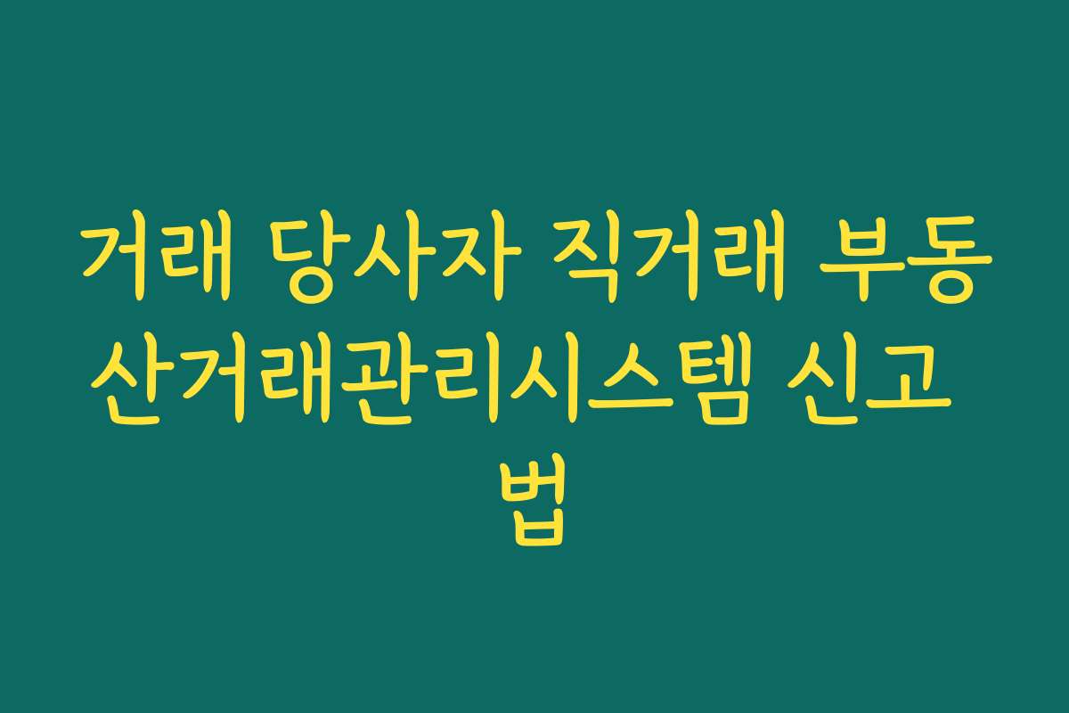 거래 당사자 직거래 부동산거래관리시스템 신고 법