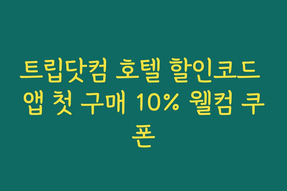 트립닷컴 호텔 할인코드 앱 첫 구매 10% 웰컴 쿠폰