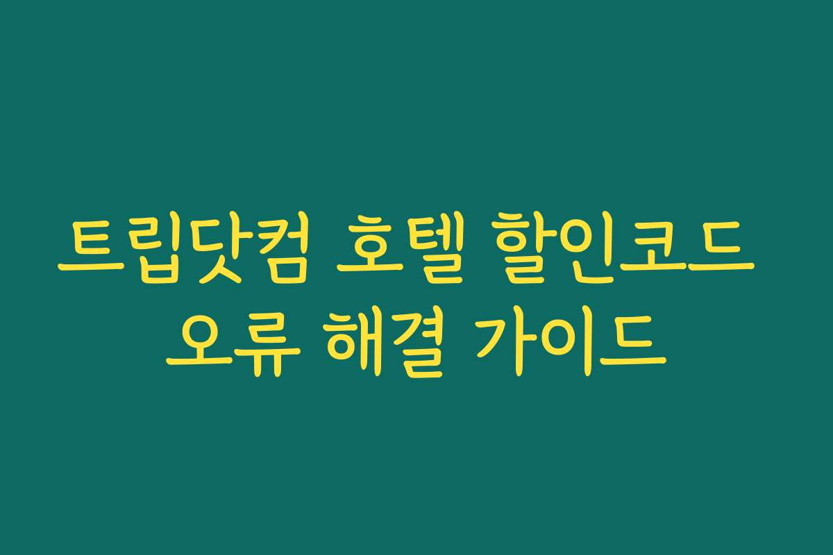 트립닷컴 호텔 할인코드 오류 해결 가이드