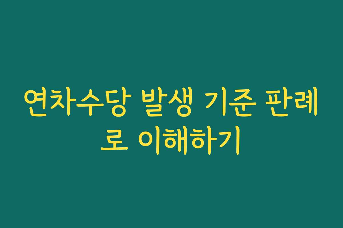 연차수당 발생 기준 판례로 이해하기