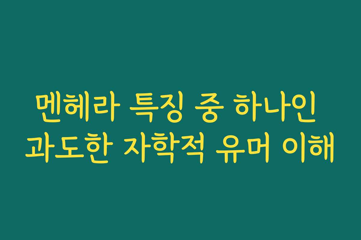멘헤라 특징 중 하나인 과도한 자학적 유머 이해