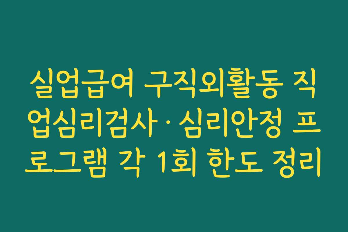 실업급여 구직외활동 직업심리검사·심리안정 프로그램 각 1회 한도 정리