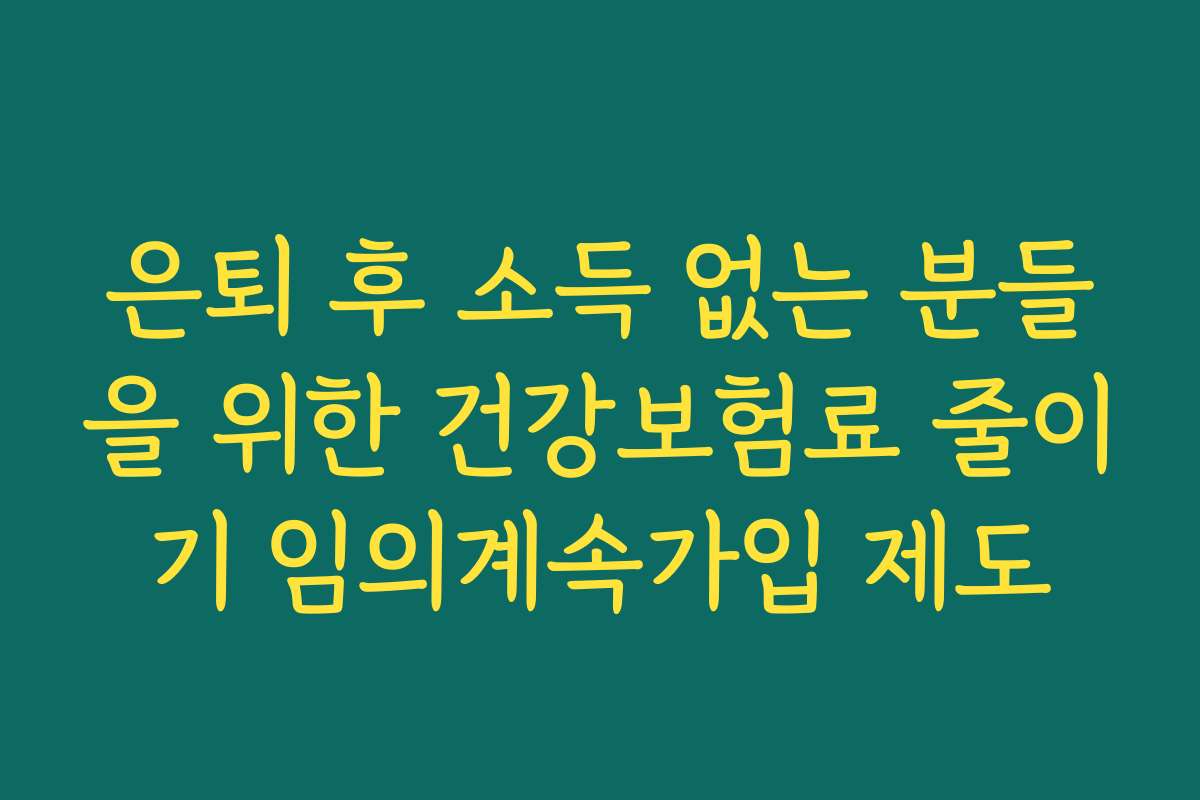 은퇴 후 소득 없는 분들을 위한 건강보험료 줄이기 임의계속가입 제도