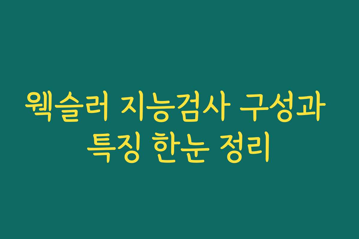 웩슬러 지능검사 구성과 특징 한눈 정리