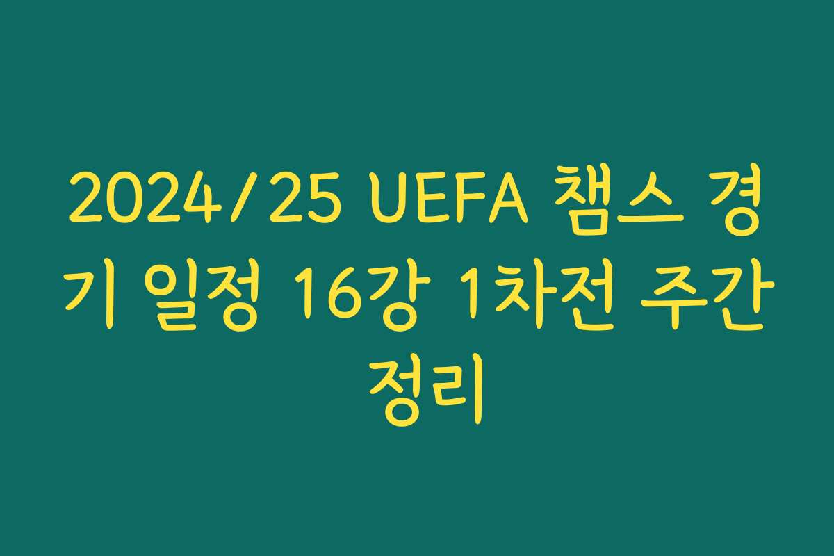 2024/25 UEFA 챔스 경기 일정 16강 1차전 주간 정리
