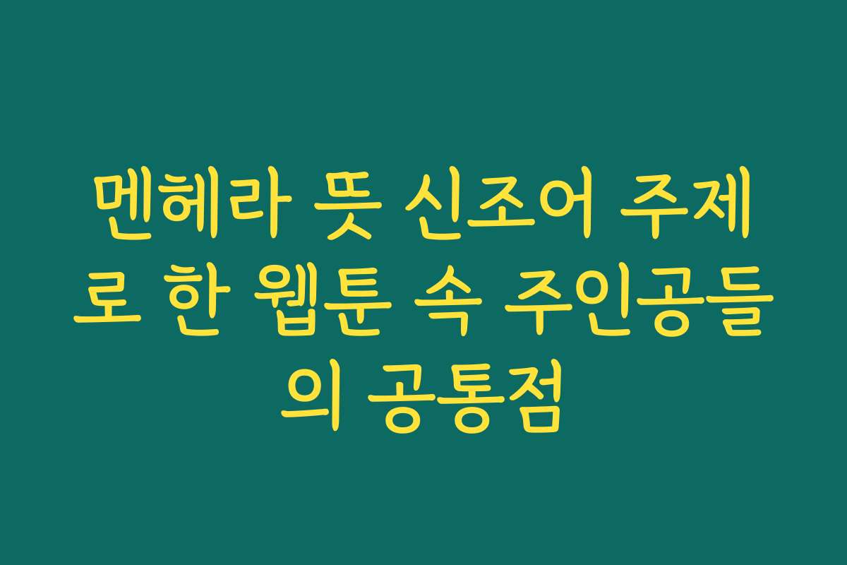 멘헤라 뜻 신조어 주제로 한 웹툰 속 주인공들의 공통점