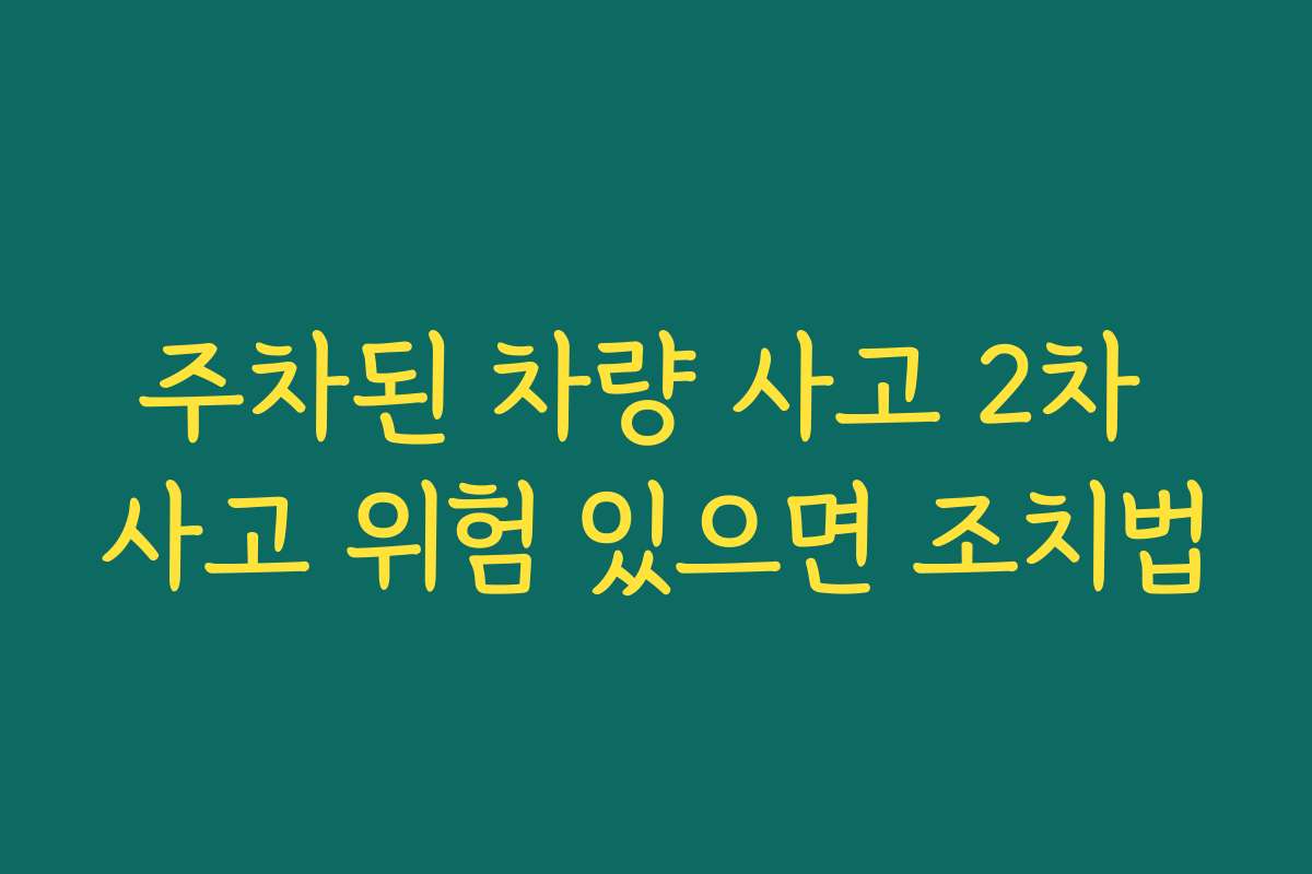 주차된 차량 사고 2차 사고 위험 있으면 조치법