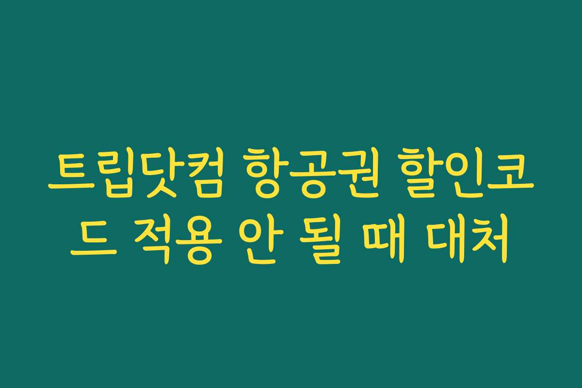 트립닷컴 항공권 할인코드 적용 안 될 때 대처