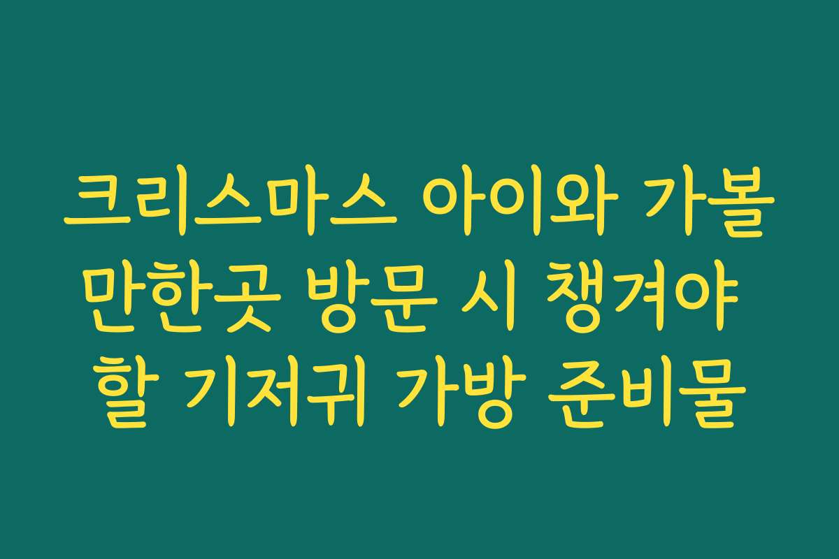 크리스마스 아이와 가볼만한곳 방문 시 챙겨야 할 기저귀 가방 준비물