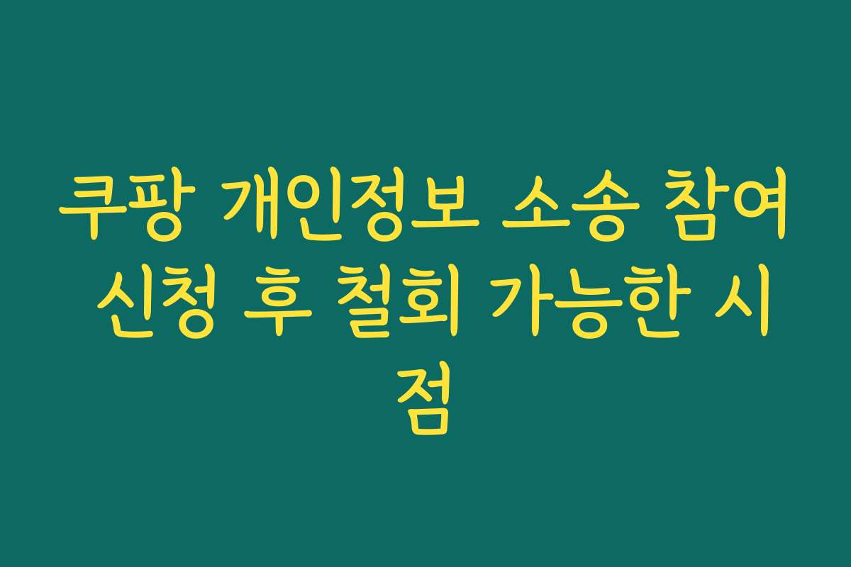 쿠팡 개인정보 소송 참여 신청 후 철회 가능한 시점