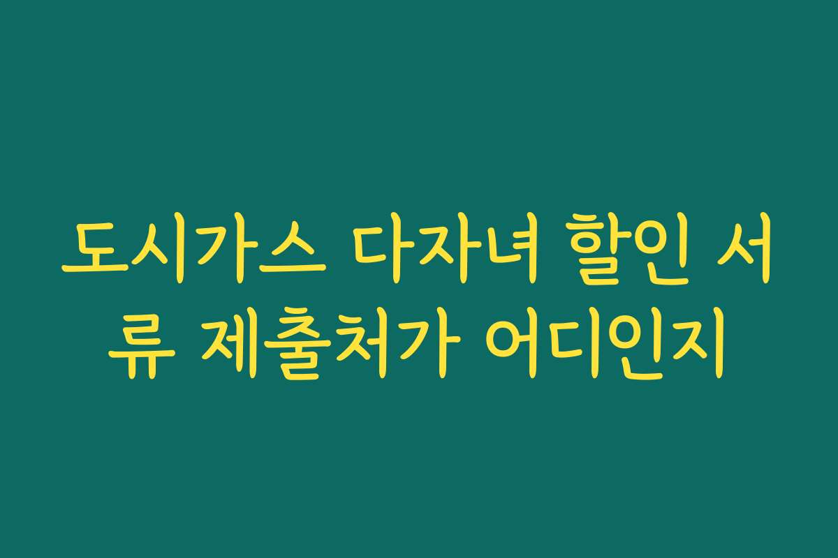 도시가스 다자녀 할인 서류 제출처가 어디인지