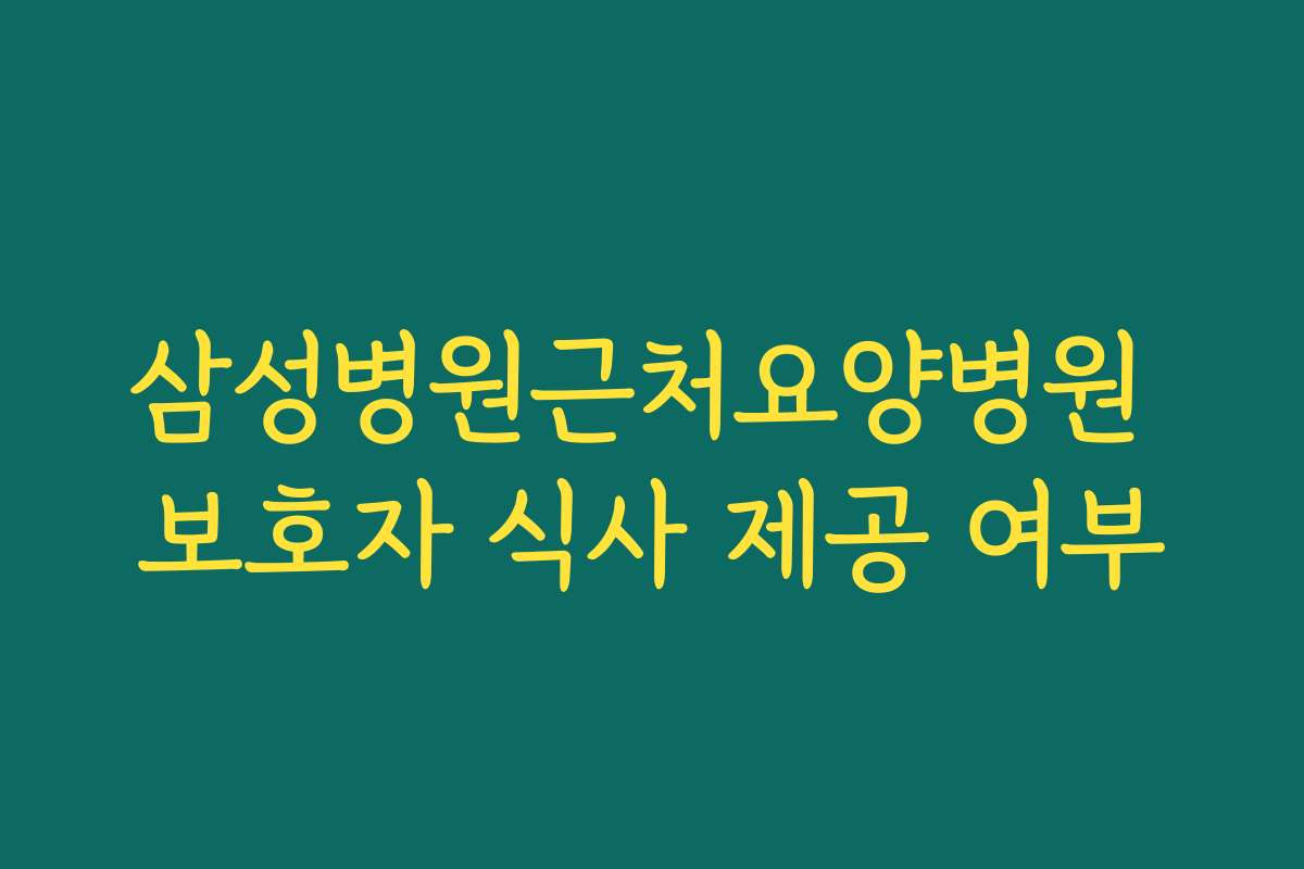 삼성병원근처요양병원 보호자 식사 제공 여부