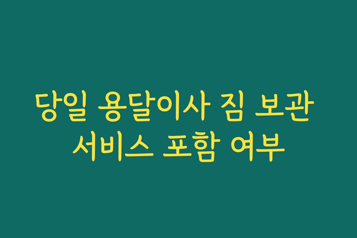 당일 용달이사 짐 보관 서비스 포함 여부