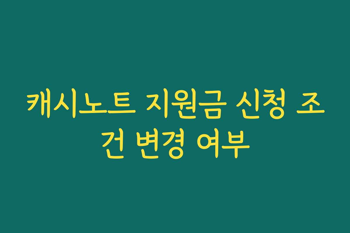 캐시노트 지원금 신청 조건 변경 여부