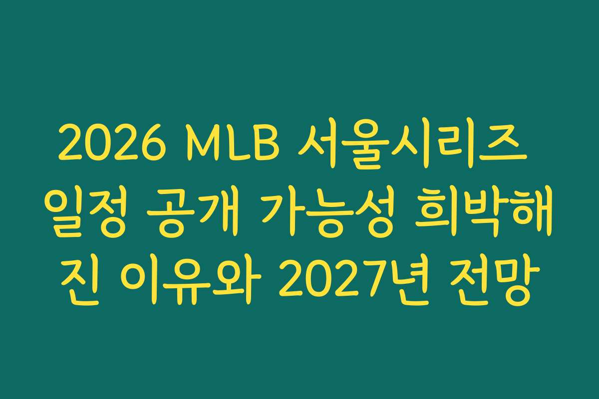 2026 MLB 서울시리즈 일정 공개 가능성 희박해진 이유와 2027년 전망